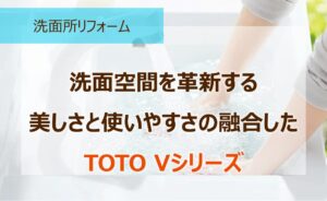 洗面空間を革新する美しさと使いやすさの融合したTOTO Vシリーズ