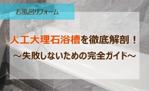 人工大理石浴槽を徹底解剖！～失敗しないための完全ガイド～