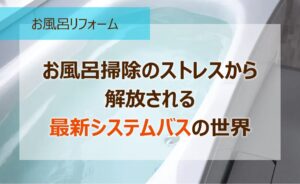 お風呂掃除のストレスから解放される、最新システムバスの世界