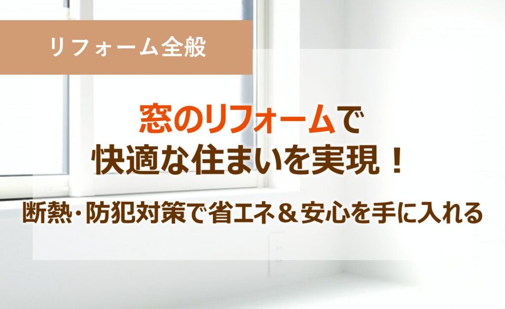 窓のリフォームで快適な住まいを実現！断熱・防犯対策で省エネ＆安心を手に入れる