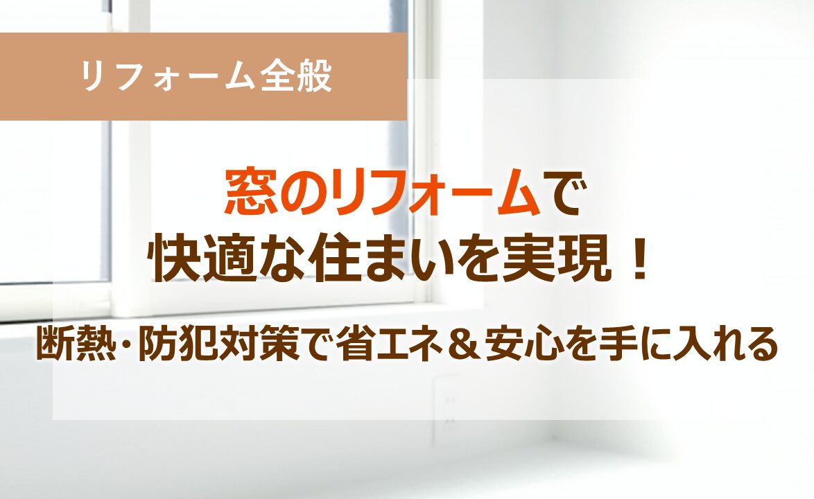 窓のリフォームで快適な住まいを実現！断熱・防犯対策で省エネ＆安心を手に入れる