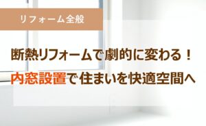 断熱リフォームで劇的に変わる！内窓設置で住まいを快適空間へ