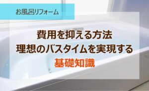 お風呂リフォーム 費用を抑える方法 理想のバスタイムを実現する基礎知識 (1)