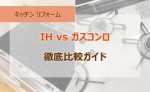 キッチンリフォーム！IH vs ガスコンロ 徹底比較ガイド