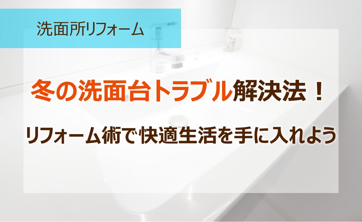冬の洗面台トラブル解決法！リフォーム術で快適生活を手に入れよう